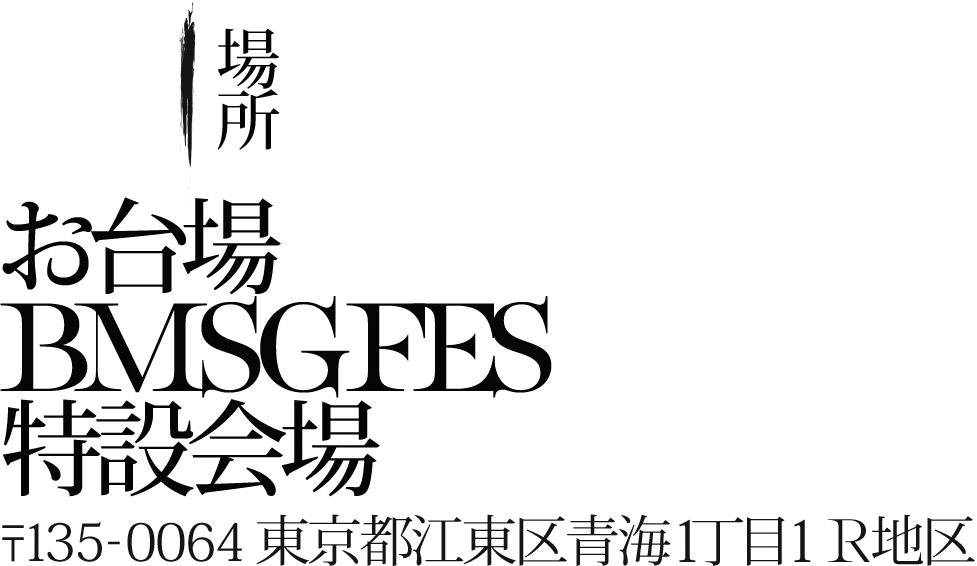 場所：お台場BMSG特設会場 〒135-0064 東京都江東区青海1丁目1 R地区